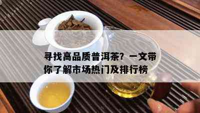 寻找高品质普洱茶？一文带你了解市场热门及排行榜