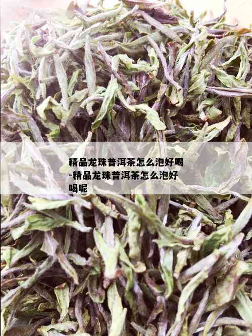 精品龙珠普洱茶怎么泡好喝-精品龙珠普洱茶怎么泡好喝呢