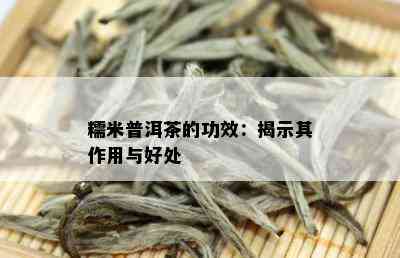 糯米普洱茶的功效：揭示其作用与好处