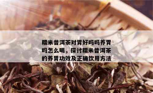 糯米普洱茶对胃好吗吗养胃吗怎么喝，探讨糯米普洱茶的养胃功效及正确饮用方法