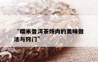 “糯米普洱茶炖肉的美味做法与窍门”