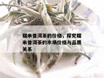 糯米普洱茶的价格，探究糯米普洱茶的市场价格与品质关系