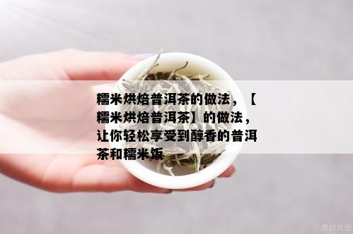 糯米烘焙普洱茶的做法，【糯米烘焙普洱茶】的做法，让你轻松享受到醇香的普洱茶和糯米饭