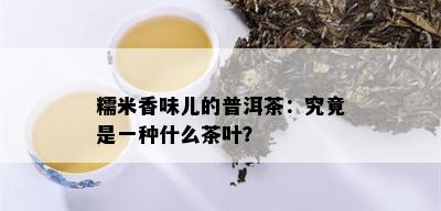 糯米香味儿的普洱茶：究竟是一种什么茶叶？