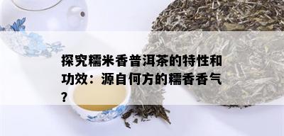 探究糯米香普洱茶的特性和功效：源自何方的糯香香气？