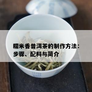 糯米香普洱茶的制作方法：步骤、配料与简介