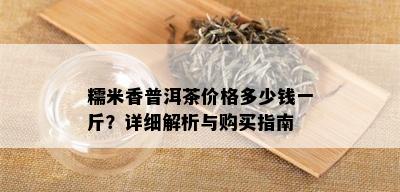 糯米香普洱茶价格多少钱一斤？详细解析与购买指南