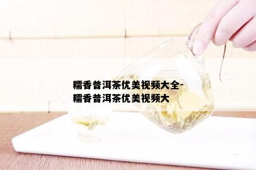 糯香普洱茶优美视频大全-糯香普洱茶优美视频大