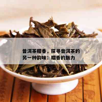 普洱茶糯香，探寻普洱茶的另一种韵味：糯香的魅力