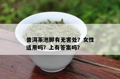 普洱茶泡脚有无害处？女性适用吗？上有答案吗？