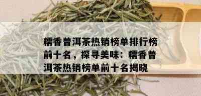 糯香普洱茶热销榜单排行榜前十名，探寻美味：糯香普洱茶热销榜单前十名揭晓