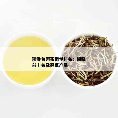 糯香普洱茶销量排名：揭晓前十名及冠军产品