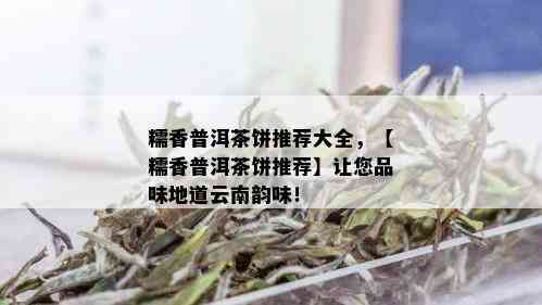 糯香普洱茶饼推荐大全，【糯香普洱茶饼推荐】让您品味地道云南韵味！