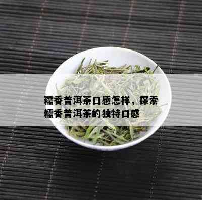 糯香普洱茶口感怎样，探索糯香普洱茶的独特口感