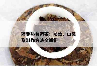 糯香熟普洱茶：功效、口感及制作方法全解析