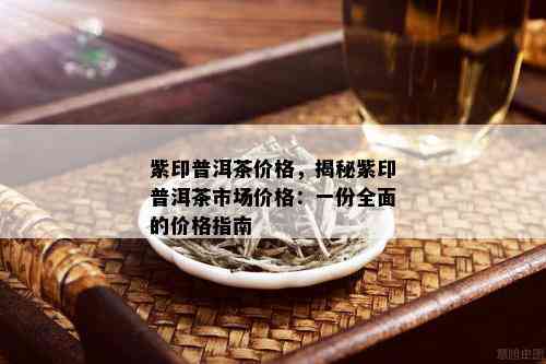 紫印普洱茶价格，揭秘紫印普洱茶市场价格：一份全面的价格指南