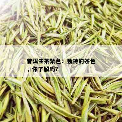 普洱生茶紫色：独特的茶色，你了解吗？