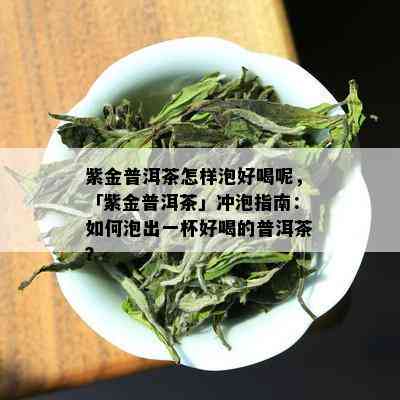 紫金普洱茶怎样泡好喝呢，「紫金普洱茶」冲泡指南：如何泡出一杯好喝的普洱茶？