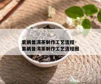 紫鹃普洱茶制作工艺流程-紫鹃普洱茶制作工艺流程图