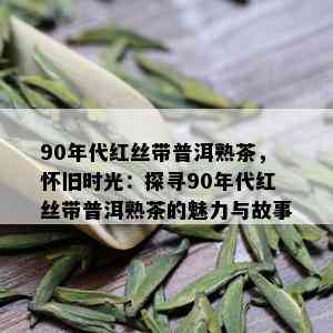 90年代红丝带普洱熟茶，怀旧时光：探寻90年代红丝带普洱熟茶的魅力与故事