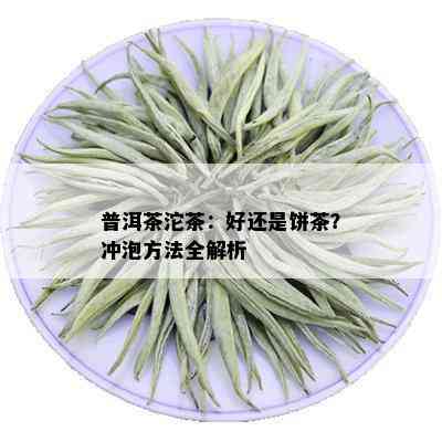 普洱茶沱茶：好还是饼茶？冲泡方法全解析