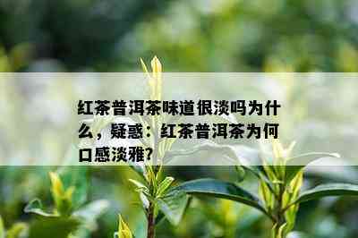 红茶普洱茶味道很淡吗为什么，疑惑：红茶普洱茶为何口感淡雅？