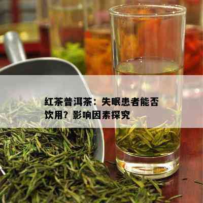 红茶普洱茶：失眠患者能否饮用？影响因素探究