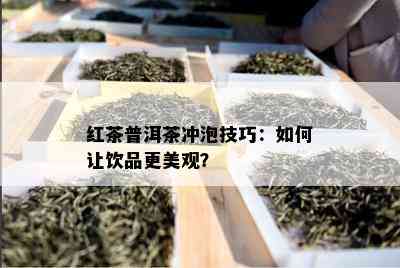 红茶普洱茶冲泡技巧：如何让饮品更美观？