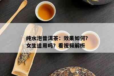 纯水泡普洱茶：效果如何？女生适用吗？看视频解析