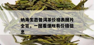 纳海生态普洱茶价格表图片全览，一图看懂所有价格信息