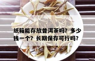 纸箱能存放普洱茶吗？多少钱一个？长期保存可行吗？