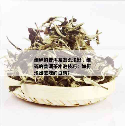 细碎的普洱茶怎么泡好，细碎的普洱茶冲泡技巧：如何泡出美味的口感？