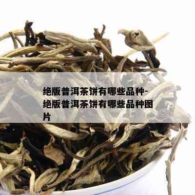 绝版普洱茶饼有哪些品种-绝版普洱茶饼有哪些品种图片