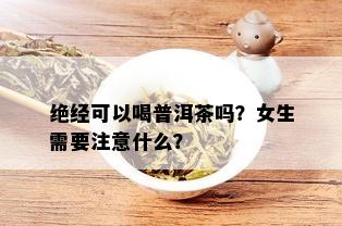 绝经可以喝普洱茶吗？女生需要注意什么？