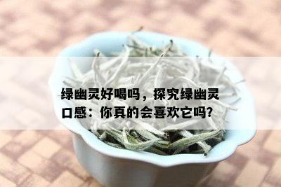 绿幽灵好喝吗，探究绿幽灵口感：你真的会喜欢它吗？