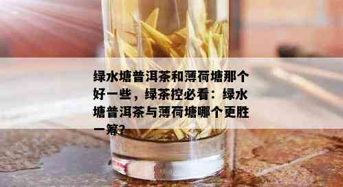 绿水塘普洱茶和薄荷塘那个好一些，绿茶控必看：绿水塘普洱茶与薄荷塘哪个更胜一筹？