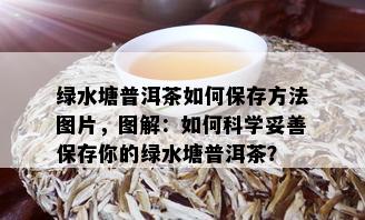 绿水塘普洱茶如何保存方法图片，图解：如何科学妥善保存你的绿水塘普洱茶？