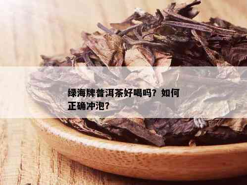 绿海牌普洱茶好喝吗？如何正确冲泡？