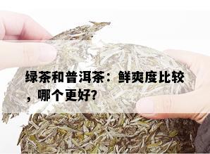 绿茶和普洱茶：鲜爽度比较，哪个更好？