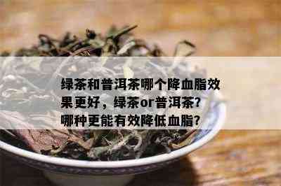 绿茶和普洱茶哪个降血脂效果更好，绿茶or普洱茶？哪种更能有效降低血脂？