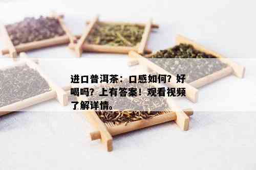 进口普洱茶：口感如何？好喝吗？上有答案！观看视频了解详情。