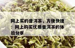 网上买的普洱茶，方便快捷：网上购买优质普洱茶的体验分享