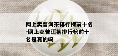 网上卖普洱茶排行榜前十名-网上卖普洱茶排行榜前十名是真的吗