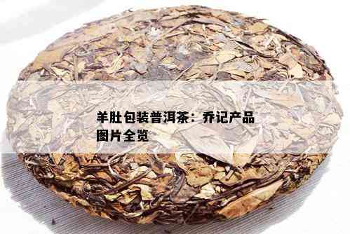 羊肚包装普洱茶：乔记产品图片全览