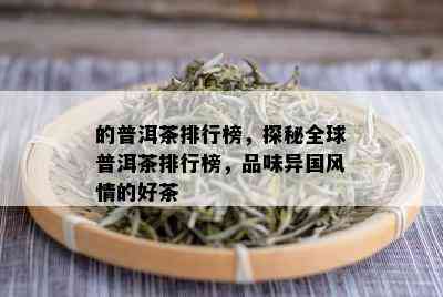 的普洱茶排行榜，探秘全球普洱茶排行榜，品味异国风情的好茶