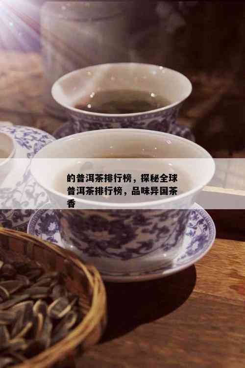 的普洱茶排行榜，探秘全球普洱茶排行榜，品味异国茶香