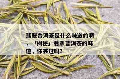 翡翠普洱茶是什么味道的啊，「揭秘」翡翠普洱茶的味道，你尝过吗？