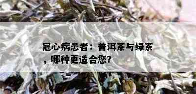 冠心病患者：普洱茶与绿茶，哪种更适合您？