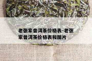 老张家普洱茶价格表-老张家普洱茶价格表和图片