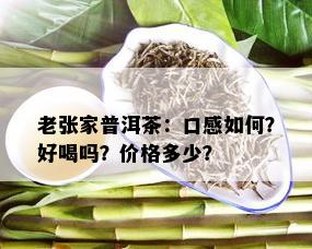 老张家普洱茶：口感如何？好喝吗？价格多少？